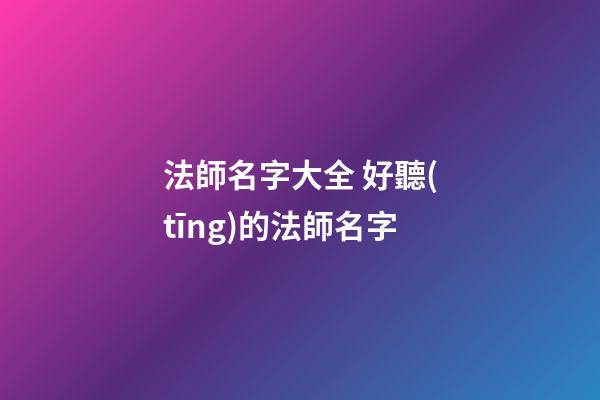 法師名字大全 好聽(tīng)的法師名字